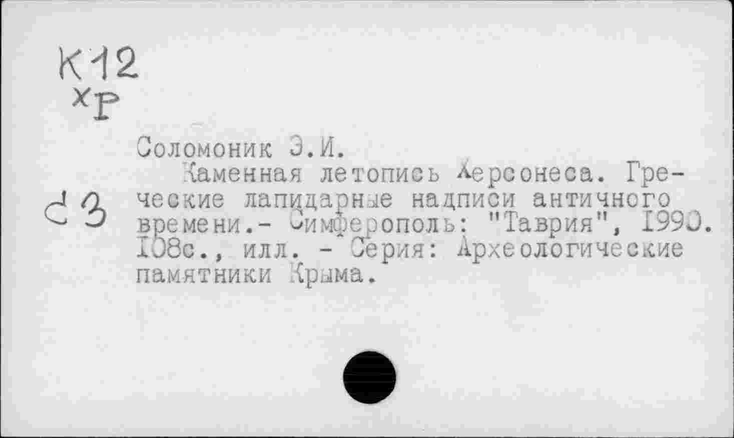 ﻿Соломоник Э.И.
Хаменная летопись Херсонеса. Греческие лапидарные надписи античного времени.- Симферополь: "Таврия", 1990. 108с., илл. - Серия: Археологические памятники .{рыма.